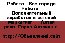 Работа - Все города Работа » Дополнительный заработок и сетевой маркетинг   . Алтай респ.,Горно-Алтайск г.